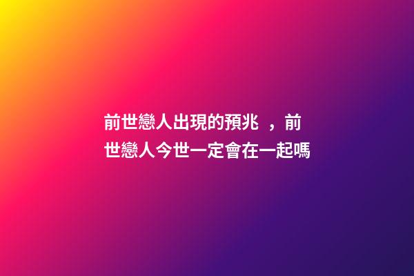 前世戀人出現的預兆，前世戀人今世一定會在一起嗎